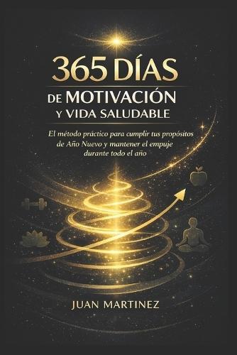 365 Días de Motivación y Vida Saludable: El método práctico para cumplir tus propósitos de Año Nuevo y mantener el empuje durante todo el año