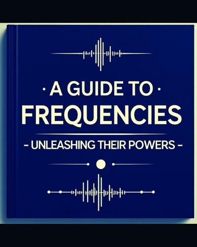 A Guide to Frequencies: : Unleashing their Hidden Powers