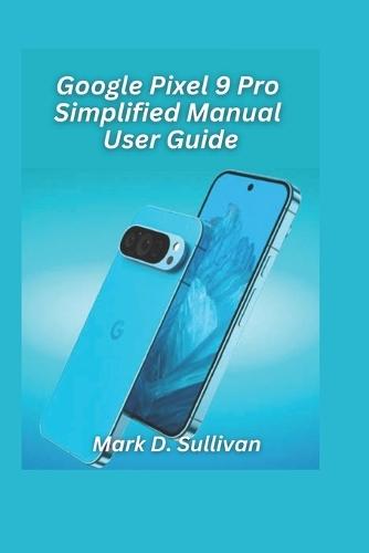 Google Pixel 9 Pro Simplified Manual User Guide 2026 Edition: Unlock the best of Google's AI camera and tools with an easy, hands-on guide built for everyday users.