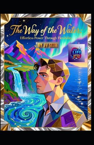The Way of the Water. Effortless Power Through Flexibility: A Literary and Philosophical Guide to Mastering the Art of Flow, Resilience, and Unstoppable Change