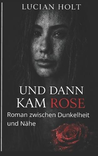 Und dann kam Rose: Roman zwischen Dunkelheit und Nähe