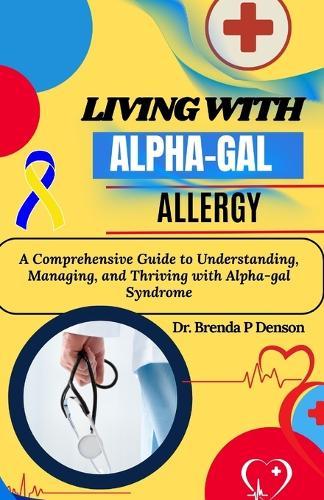 living with Alpha-gal Allergy: A Comprehensive Guide to Understanding, Managing, and Thriving with Alpha-gal Syndrome