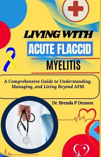 Living With Acute Flaccid Myelitis: A Comprehensive Guide to Understanding, Managing, and Living Beyond AFM