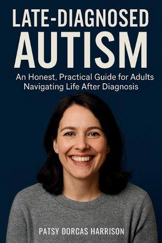 Late-Diagnosed Autism: An Honest, Practical Guide for Adults Navigating Life After Diagnosis