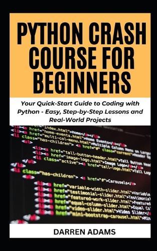 Python Crash Course for Beginners: Your Quick-Start Guide to Coding with Python - Easy, Step-by-Step Lessons and Real-World Projects