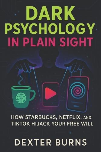 Dark Psychology in Plain Sight: How Starbucks, Netflix, and TikTok Hijack Your Free Will (2025) - Unveiling Hidden Tactics Brands Use to Control Consumer Choices and Habits