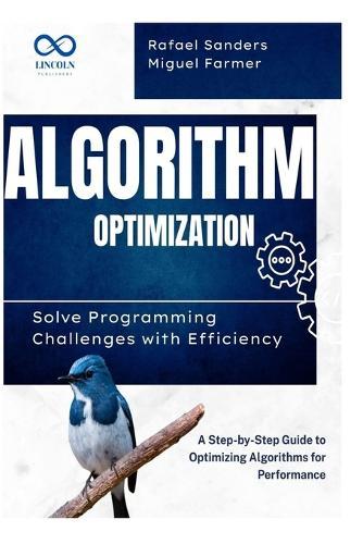 Algorithm Optimization Solve Programming Challenges with Efficiency: A Step-by-Step Guide to Optimizing Algorithms for Performance