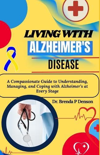 Living With Alzheimer's Disease: A Compassionate Guide to Understanding, Managing, and Coping with Alzheimer's at Every Stage