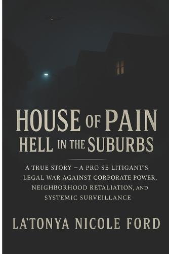 House of Pain: Hell in the Suburb: A True Story - A Pro Se Litigant's Legal War Against Corporate Power, Neighborhood Retaliation, and Systemic Surveillance