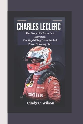 Charles Leclerc: The Story of a Formula 1 Maverick The Unyielding Drive Behind Ferrari's Young Star