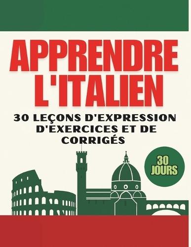 Apprendre l'italien: 30 leçons d'expression, d'exercices et des corrigés pour les débutants