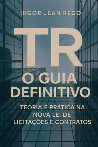 TR - O Guia Definitivo: Teoria e Prática na Nova Lei de Licitações e Contratos
