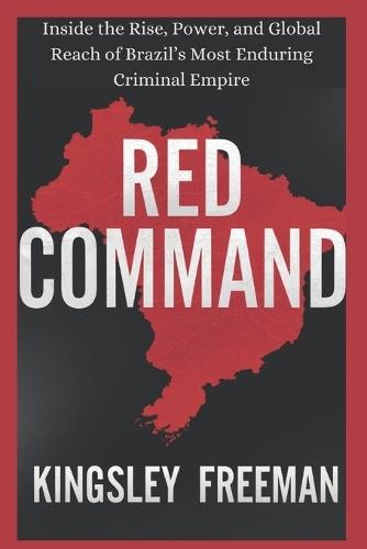 Red Command: Inside the Rise, Power, and Global Reach of Brazil's Most Enduring Criminal Empire