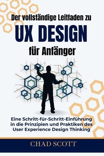 Der vollständige Leitfaden zu UX-Design für Anfänger: Eine Schritt-für-Schritt-Einführung in die Prinzipien und Praktiken des User Experience Design Thinking