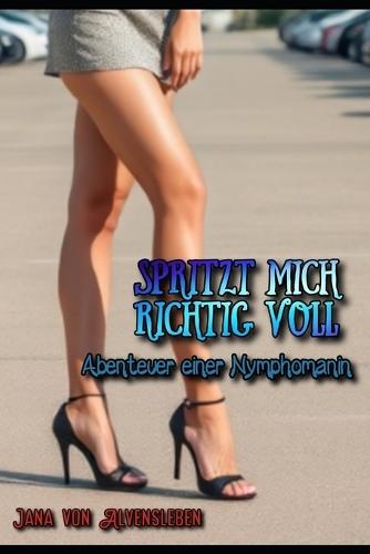 Spritzt mich richtig voll: Abenteuer einer Nymphomanin