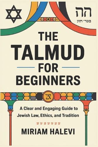 The Talmud for Beginners: A Clear and Engaging Guide to Jewish Law, Ethics, and Tradition