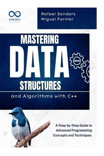 Mastering Data Structures and Algorithms with C++: A Step-by-Step Guide to Advanced Programming Concepts and Techniques