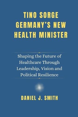 Tino Sorge. Germany's New Health Minister: Shaping the Future of Healthcare Through Leadership, Vision and Political Resilience