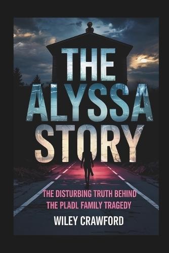 The Alyssa story: The Disturbing Truth Behind The Pladl Family Tragedy