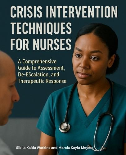 Crisis Intervention Techniques for Nurses: A Comprehensive Guide to Assessment, De-escalation, and Therapeutic Response