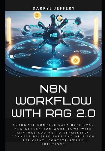N8N Workflow with RAG 2.0: Automate complex data retrieval and generation workflows with minimal coding to seamlessly connect diverse apps and APIs for efficient, context-aware solutions