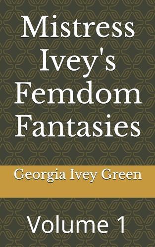 Mistress Ivey's Femdom Fantasies: Volume 1