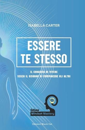 Essere Te Stesso: Il Coraggio di Vivere Senza il Bisogno di Compiacere gli Altri