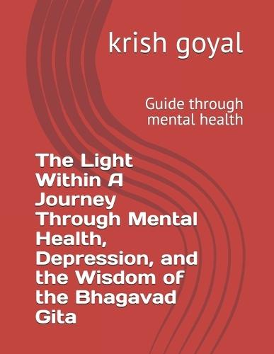 The Light Within A Journey Through Mental Health, Depression, and the Wisdom of the Bhagavad Gita: Guide through mental health