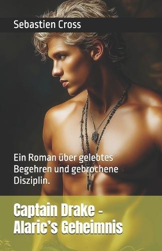 Captain Drake - Alaric's Geheimnis: Ein Roman über gelebtes Begehren und gebrochene Disziplin.