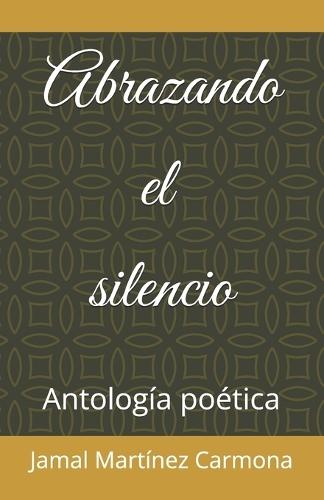 Abrazando el silencio: Antología poética