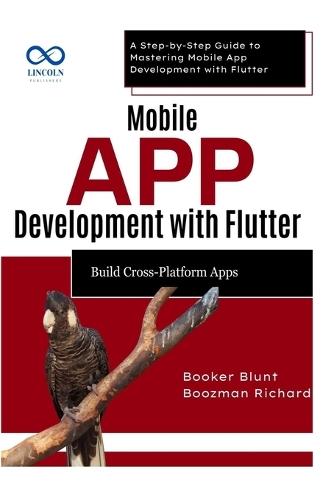 Mobile App Development with Flutter Build CrossPlatform Apps: A Step-by-Step Guide to Mastering Mobile App Development with Flutter