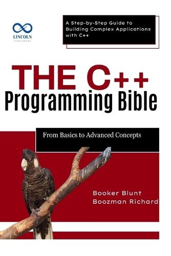 The C++ Programming Bible From Basics to Advanced Concepts: A Step-by-Step Guide to Building Complex Applications with C++