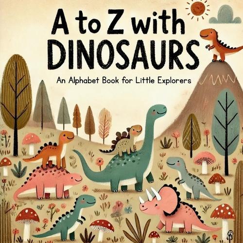 A to Z with Dinosaurs: Discover and Learn the Alphabet with 26 Delightful Prehistoric Friends!