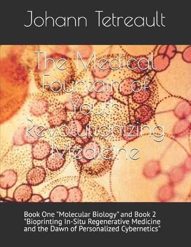 The Medical Fountain of Youth Revolutionizing Medicine: Book One ""Molecular Biology"" and Book 2 ""Bioprinting In-Situ Regenerative Medicine and the Dawn of Personalized Cybernetics""