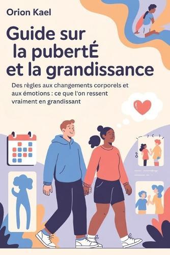 Guide Sur La Puberté Et La Grandissance Pour Les Parents Et Les Ados: Des règles aux changements corporels et aux émotions: ce que l'on ressent vraiment en grandissant
