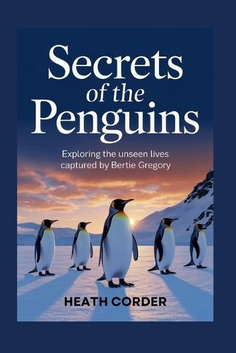 Secrets of the Penguins: Exploring the Unseen Lives Captured by Bertie Gregory