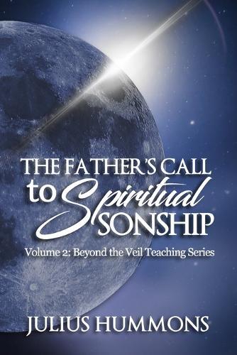 The Father's Call to Spiritual Sonship: Volume 2: Beyond the Veil Teaching Series