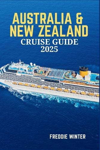 Australia & New Zealand Cruise Guide 2025: Embark on the Ultimate Cruise Adventure-Explore the Wonders of Oceania's Most Iconic Destinations in 2025