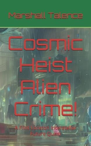 Cosmic Heist Alien Crime!: A Flint Lockton Interstellar Future Quest