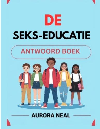 de Seks-Educatie Antwoord Boek: Essentiële gids voor seksualiteit, relaties en gezondheid