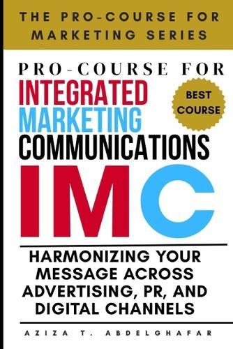 Pro-Course For Integrated Marketing Communications: Harmonizing Your Message Across Advertising, PR, and Digital Channels