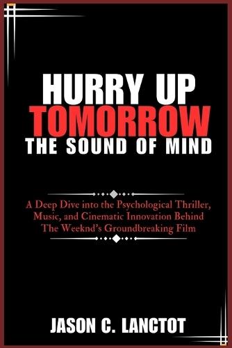Hurry Up Tomorrow: The Sound of Mind: A Deep Dive into the Psychological Thriller, Music, and Cinematic Innovation Behind The Weeknd's Groundbreaking Film