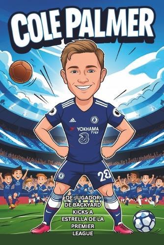 Biografía de Cole Palmer: De jugador de patio a estrella de la Premier League: una historia de fútbol real para niños que aman el fútbol, los héroes y los grandes sueños.