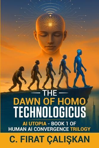 The Dawn of Homo Technologicus: AI Human Utopia - Book One of the Human AI Convergence Trilogy