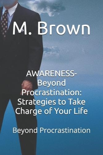 AWARENESS- Beyond Procrastination: Strategies to Take Charge of Your Life: Beyond Procrastination