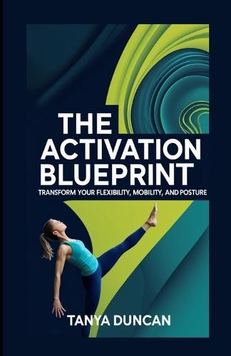 The Activation Blueprint: Transform Your Flexibility, Mobility, and Posture