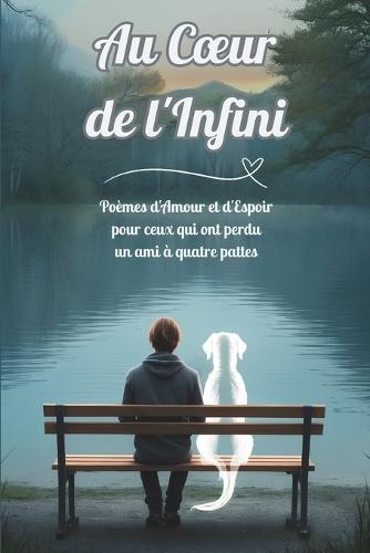 Au Coeur de l'Infini: Poèmes d'Amour et d'Espoir pour ceux qui ont perdu un ami à quatre pattes