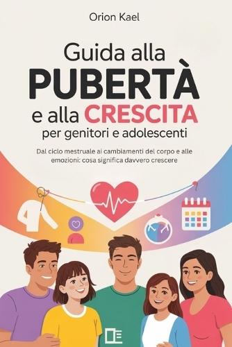 Guida Alla Pubertà E Alla Crescita Per Genitori E Adolescenti: Dal ciclo mestruale ai cambiamenti del corpo e alle emozioni: cosa significa davvero crescere