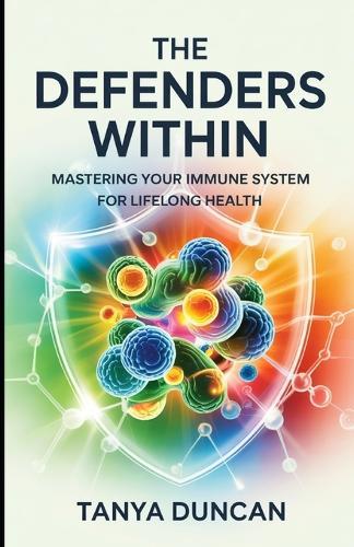 The Defenders Within: Mastering Your Immune System for Lifelong Health