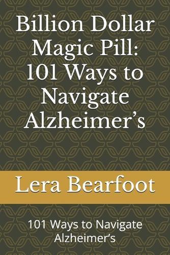 Billion Dollar Magic Pill: 101 Ways to Navigate Alzheimer's: 101 Ways to Navigate Alzheimer's